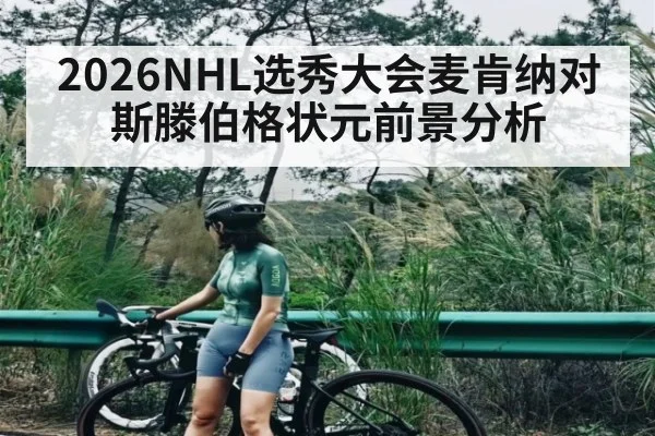 2026NHL选秀大会麦肯纳对斯滕伯格状元前景分析