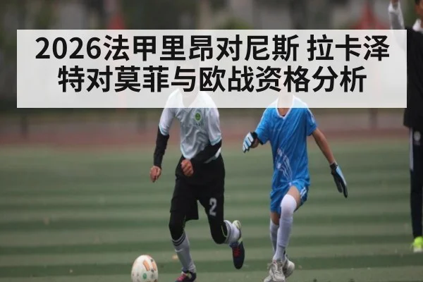 2026法甲里昂对尼斯 拉卡泽特对莫菲与欧战资格分析